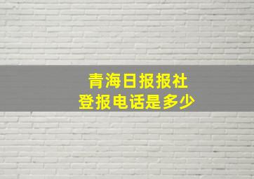 青海日报报社登报电话是多少