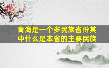 青海是一个多民族省份其中什么是本省的主要民族