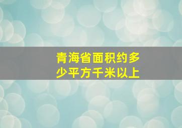 青海省面积约多少平方千米以上