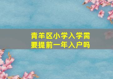 青羊区小学入学需要提前一年入户吗