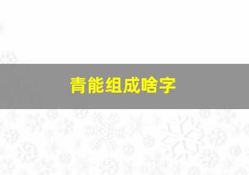 青能组成啥字