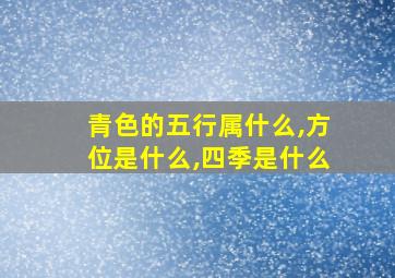 青色的五行属什么,方位是什么,四季是什么