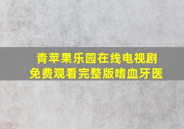 青苹果乐园在线电视剧免费观看完整版嗜血牙医