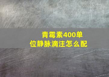 青霉素400单位静脉滴注怎么配