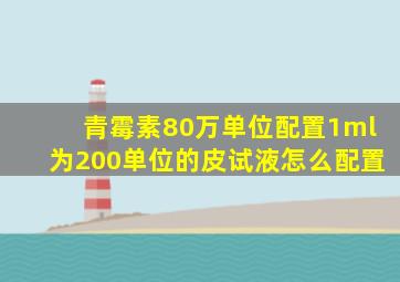 青霉素80万单位配置1ml为200单位的皮试液怎么配置