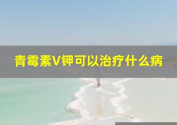 青霉素V钾可以治疗什么病