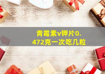 青霉素v钾片0.472克一次吃几粒