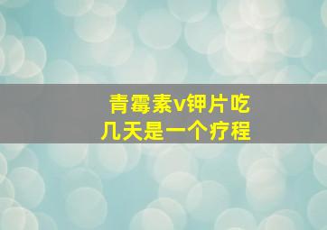 青霉素v钾片吃几天是一个疗程