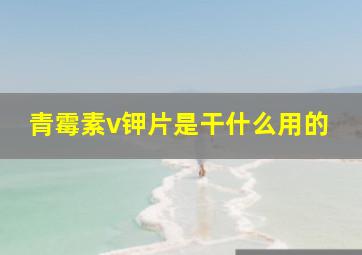 青霉素v钾片是干什么用的