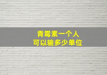 青霉素一个人可以输多少单位