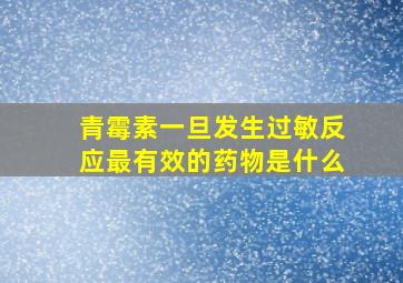 青霉素一旦发生过敏反应最有效的药物是什么