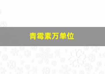 青霉素万单位