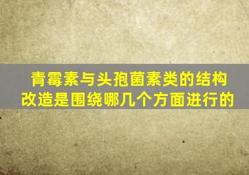 青霉素与头孢菌素类的结构改造是围绕哪几个方面进行的