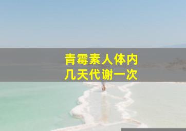 青霉素人体内几天代谢一次