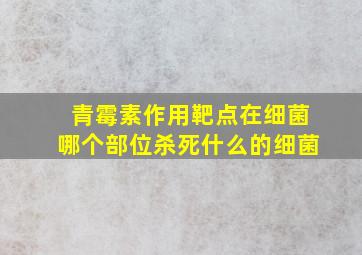 青霉素作用靶点在细菌哪个部位杀死什么的细菌