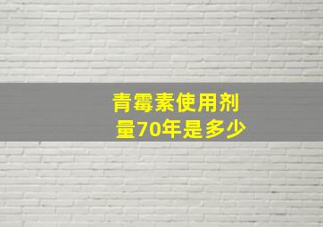 青霉素使用剂量70年是多少