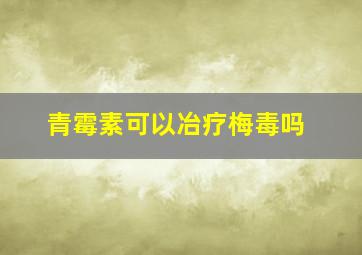 青霉素可以冶疗梅毒吗