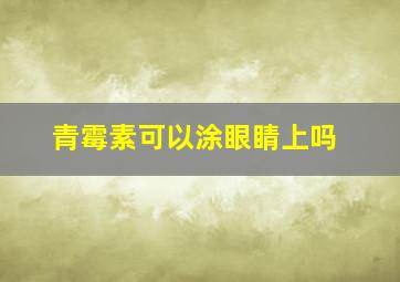 青霉素可以涂眼睛上吗