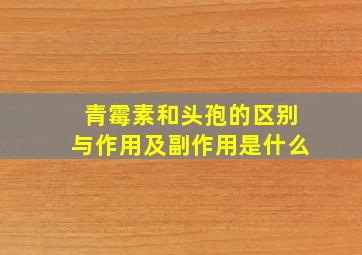 青霉素和头孢的区别与作用及副作用是什么