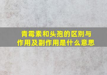 青霉素和头孢的区别与作用及副作用是什么意思