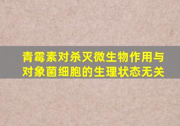 青霉素对杀灭微生物作用与对象菌细胞的生理状态无关