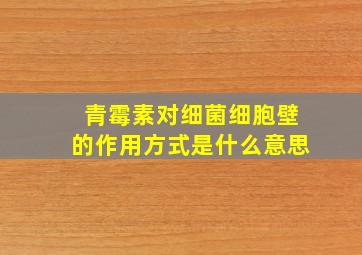 青霉素对细菌细胞壁的作用方式是什么意思