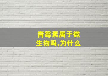 青霉素属于微生物吗,为什么