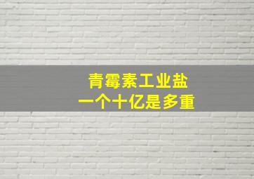 青霉素工业盐一个十亿是多重