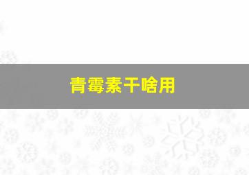 青霉素干啥用