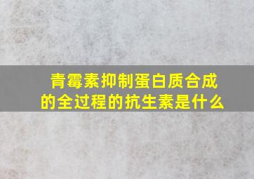 青霉素抑制蛋白质合成的全过程的抗生素是什么