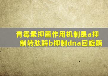 青霉素抑菌作用机制是a抑制转肽酶b抑制dna回旋酶