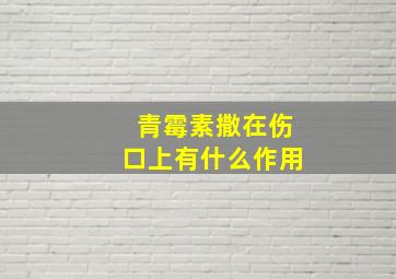 青霉素撒在伤口上有什么作用