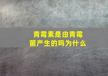 青霉素是由青霉菌产生的吗为什么