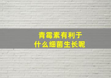 青霉素有利于什么细菌生长呢