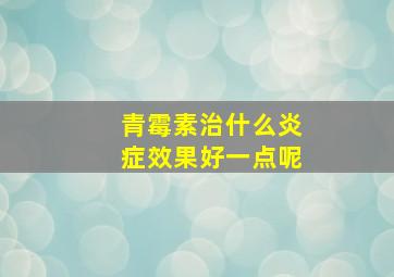 青霉素治什么炎症效果好一点呢