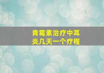 青霉素治疗中耳炎几天一个疗程