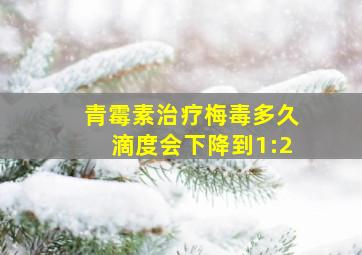 青霉素治疗梅毒多久滴度会下降到1:2