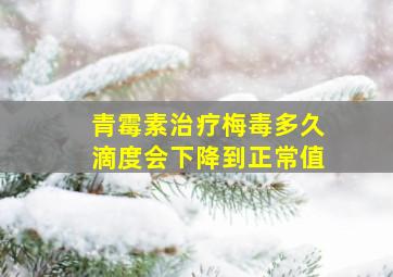 青霉素治疗梅毒多久滴度会下降到正常值