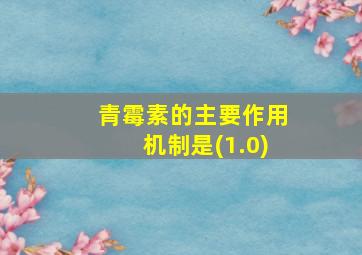 青霉素的主要作用机制是(1.0)