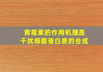 青霉素的作用机理是干扰细菌蛋白质的合成