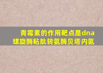 青霉素的作用靶点是dna螺旋酶粘肽转氨酶贝塔内氨