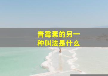 青霉素的另一种叫法是什么