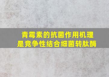 青霉素的抗菌作用机理是竞争性结合细菌转肽酶