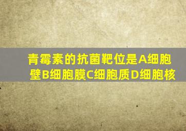 青霉素的抗菌靶位是A细胞壁B细胞膜C细胞质D细胞核