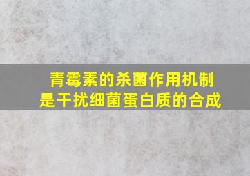 青霉素的杀菌作用机制是干扰细菌蛋白质的合成