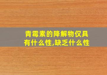 青霉素的降解物仅具有什么性,缺乏什么性