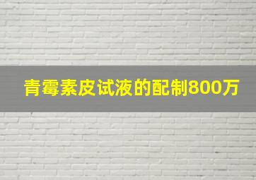 青霉素皮试液的配制800万