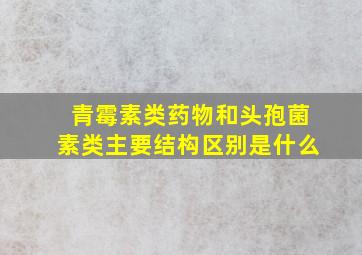 青霉素类药物和头孢菌素类主要结构区别是什么