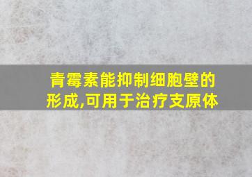 青霉素能抑制细胞壁的形成,可用于治疗支原体