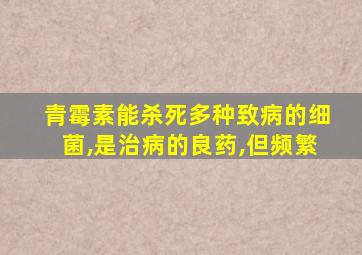 青霉素能杀死多种致病的细菌,是治病的良药,但频繁